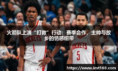 火箭队上演“打救”行动：赛季合作，主帅与故乡的情感纽带