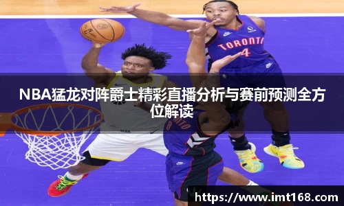 NBA猛龙对阵爵士精彩直播分析与赛前预测全方位解读